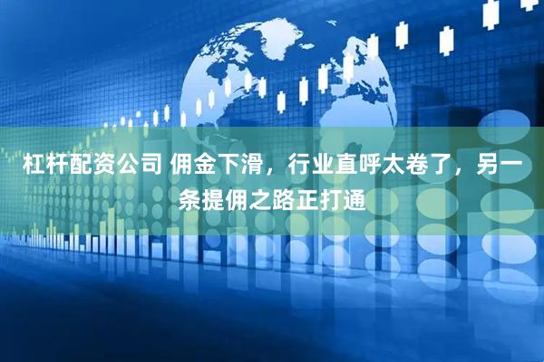 杠杆配资公司 佣金下滑，行业直呼太卷了，另一条提佣之路正打通