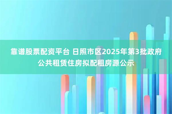 靠谱股票配资平台 日照市区2025年第3批政府公共租赁住房拟配租房源公示