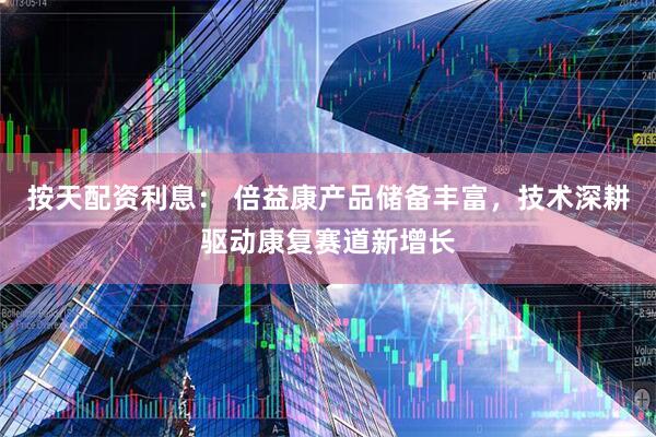 按天配资利息： 倍益康产品储备丰富，技术深耕驱动康复赛道新增长