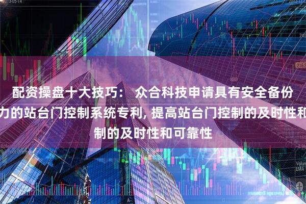 配资操盘十大技巧： 众合科技申请具有安全备份输出能力的站台门控制系统专利, 提高站台门控制的及时性和可靠性