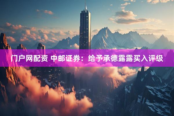 门户网配资 中邮证券：给予承德露露买入评级