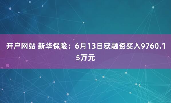 开户网站 新华保险：6月13日获融资买入9760.15万元