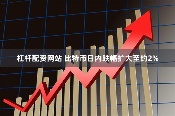 杠杆配资网站 比特币日内跌幅扩大至约2%