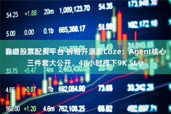 靠谱股票配资平台 拆箱开源版Coze：Agent核心三件套大公开，48小时揽下9K Star