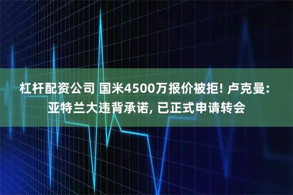 杠杆配资公司 国米4500万报价被拒! 卢克曼: 亚特兰大违背承诺, 已正式申请转会