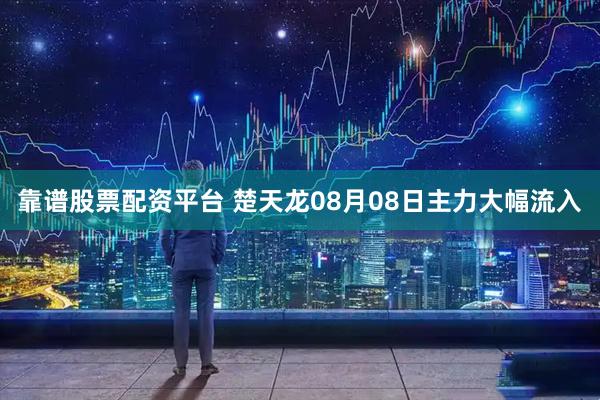 靠谱股票配资平台 楚天龙08月08日主力大幅流入